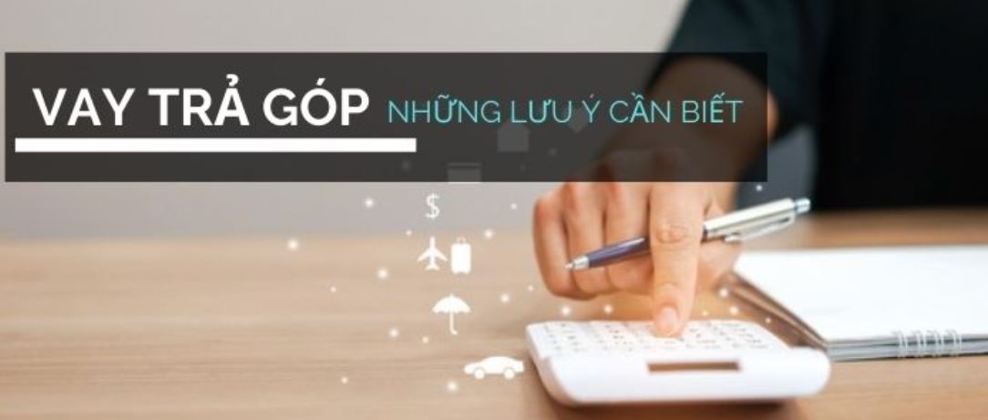 Một số những điều cần lưu ý khi vay trả góp